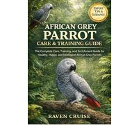 AFRICAN GREY PARROT CARE & TRAINING GUIDE: The Complete Care, Training, and Enrichment Guide for Healthy, Happy, and Intelligent African Grey Parrots.