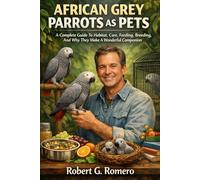 AFRICAN GREY PARROTS AS PETS A Complete Guide To Habitat, Care, Feeding, Breeding, And Why They Make A Wonderful Companion