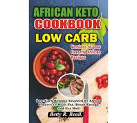 African Keto Cookbook: Low-Carb Recipes Inspired by African Flavors to Burn Fat, Boost Energy, and Eat Well