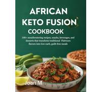 AFRICAN KETO FUSION COOKBOOK: 100+ Mouthwatering Recipes, Snacks, Beverages, and Desserts Transforming Traditional Flavors into Low-Carb, Guilt-Free Meals