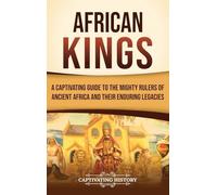 African Kings: A Captivating Guide to the Mighty Rulers of Ancient Africa and Their Enduring Legacies