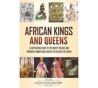 African Kings and Queens: A Captivating Guide to the Mighty Rulers and Powerful Women Who Shaped the History of Africa (Exploring Africa’s Past)