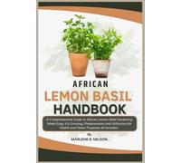 AFRICAN LEMON BASIL HANDBOOK: A Comprehensive Guide to African Lemon Basil Gardening Made Easy: Its Growing, Preservation and Utilization for Health and Flavor Purposes all included