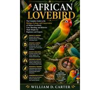 AFRICAN LOVEBIRD: A Complete Guide to the Biology, Ecology, and Conservation of African Lovebirds: Care, Breeding, and Behavior Made Simple for Beginners and Experts