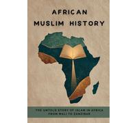 African Muslim History: The Untold Story of Islam in Africa from Mali to Zanzibar (Early Islamic History Collection)