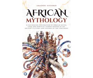 African Mythology: A fascinating exploration of African myths, gods and spiritual stories rooted in the ancient cultures and legends of the continent (Mythos Cosmos)