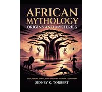 African Mythology: Origins and Mysteries: Gods, Heroes, Spirits, with the Living Roots of a Continent (World Mythologies)