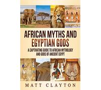 African Myths and Egyptian Gods: A Captivating Guide to African Mythology and Gods of Ancient Egypt (World Mythologies)