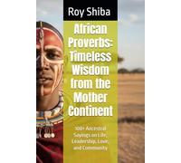 African Proverbs: Timeless Wisdom from the Mother Continent: 100+ Ancestral Sayings on Life, Leadership, Love, and Community