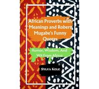 African Proverbs with Meanings and Robert Mugabe's Funny Quotes: Humor, Wisdom, And Wit From Africa