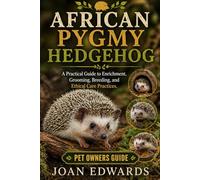 AFRICAN PYGMY HEDGEHOG: A Practical Guide to Enrichment, Grooming, Breeding, and Ethical Care Practices.