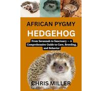 AFRICAN PYGMY HEDGEHOG: From Savannah to Sanctuary - A Comprehensive Guide to Care, Breeding, and Behavior