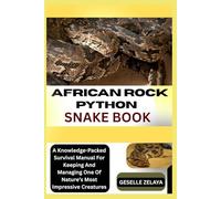 AFRICAN ROCK PYTHON SNAKE BOOK: A Knowledge-Packed Survival Manual For Keeping And Managing One Of Nature’s Most Impressive Creatures