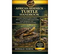 AFRICAN SIDENECK TURTLE HANDBOOK: A Complete Beginner’s Guide to African Sideneck Turtle Care, Habitat Setup, Feeding, Health Management, Tank Maintenance, and Long-Term Ownership.