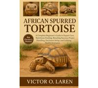 AFRICAN SPURRED TORTIOSE: The Complete Beginner’s Roadmap to Expert Pet Care, Nutritious Feeding, Breeding Mastery, Thoughtful Grooming, Optimal ... Health, and Proven Lifelong Care Strategies