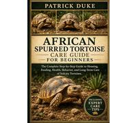 AFRICAN SPURRED TORTOISE CARE GUIDE FOR BEGINNERS: The Complete Step-by-Step Guide to Housing, Feeding, Health, Behavior, and Long-Term Care of Sulcata Tortoises.