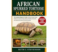 AFRICAN SPURRED TORTOISE HANDBOOK: The Complete Beginner’s Guide to Raising, Housing, Feeding, Health Care, Enclosure Design, Behavior, Breeding, ... Lifelong African Spurred Tortoise Ownership