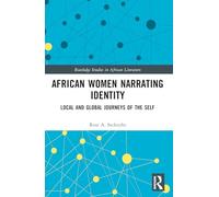 African Women Narrating Identity: Local and Global Journeys of the Self (Routledge Studies in African Literature)
