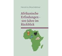 Afrikanische Erfindungen - 500 Jahre im Rückblick: Mythos, Realität und die globale Wirkung