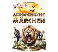 Afrikanische Märchen: 25 Fabeln und Geschichten aus Afrika für Kinder - farbig illustriert.