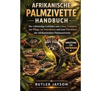 AFRIKANISCHE PALMZIVETTE HANDBUCH: Der vollständige Leitfaden zum Leben, Verhalten, zur Pflege, zur Interaktion und zum Überleben der Afrikanischen Palmenzivette