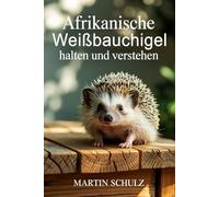 Afrikanische Weißbauchigel halten und verstehen: Haltung, Pflege, Verhalten & artgerechte Beschäftigung im Zuhause mit Herz und Verantwortung (Fellnasen)