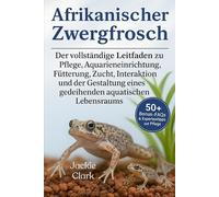 AFRIKANISCHER ZWERGFROSCH: Der vollständige Leitfaden zu Pflege, Aquarieneinrichtung, Fütterung, Zucht, Interaktion, und der Gestaltung eines gedeihenden aquatischen Lebensraums