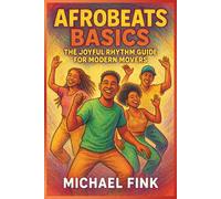 Afrobeats Basics: The Joyful Rhythm Guide for Modern Movers: Unlock the pulse of Africa’s global groove - from legwork to flow.