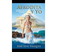 Afrodita y Yo: Una epopeya del amor y del deseo eterno y primitivo (MITOLOGÍA GRIEGA, DIOSES Y DIOSAS, CANTOS Y HÉROES)