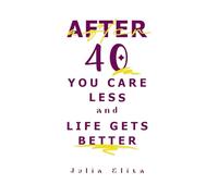 After 40, You Care Less And Life Gets Better: How Clarity, Boundaries, and Calm Replace Stress in Midlife