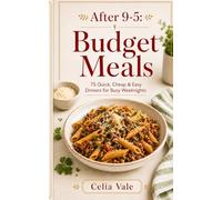 After 9-5 Budget Meals: 75 Quick,Cheap & Easy Dinner for Busy Weeknights