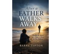 After A Father Walks Away: Healing the Impact of a Father’s Choice on His Children (The Quiet Battles: What Men Face, Feel, and Rarely Say)