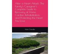 After a Heart Attack: The Family's Caregiver's Complete Guide to Recovery at Home, Cardiac Rehabilitation, and Protecting the Heart You Love