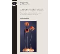 After-affects | after-images: Trauma and aesthetic transformation in the virtual feminist museum (Rethinking Art's Histories)
