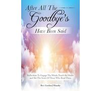 After All The Goodbye's Have Been Said: Reflections To Engage The Minds, Touch the Hearts and Stir The Souls Of Those Who Read Them