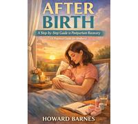 AFTER BIRTH: A Step-by-Step Guide to Postpartum Recovery (A Practical Guide for Mothers)
