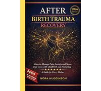 AFTER BIRTH TRAUMA RECOVERY: How to Manage Pain, Anxiety, and Stress That Come with Childbirth and Nurturing - A Guide for Every Mother. (BIRTH RECOVERY GUIDES)