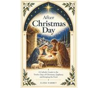 After Christmas Day: A Catholic Guide to the Twelve Days of Christmas, Epiphany, and Keeping the Feast
