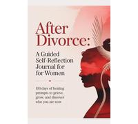 AFTER DIVORCE: A Guided Self-Reflection Journal For Women: 100 Days Of Healing Prompts To Grieve, Grow, And Discover Who You Are Now
