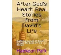 After God's Heart: Real Stories from David’s Life: Exploring the Life of David through the Lens of 1 & 2 Samuel