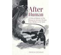 After Human: A Critical History of the Human in Science Fiction from Shelley to Le Guin: 69 (Liverpool Science Fiction Texts and Studies, 69)