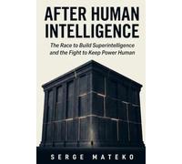 After Human Intelligence: The Race to Build Superintelligence and the Fight to Keep Power Human