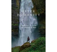 After Humanity: A Guide to C.S. Lewis's "The Abolition of Man"