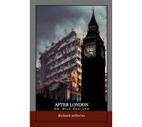 After London; Or, Wild England: Survival in a Ruined World: A Classic of Environmental Fiction and Dystopian Future Fiction