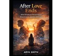 After Love Ends: What Breakups Reveal About Attachment, Identity, and Loss