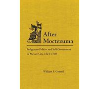 After Moctezuma: Indigenous Politics and Self-Government in Mexico City, 1524-1730