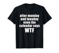 after monday and tuesday even the calendar says wtf Camiseta