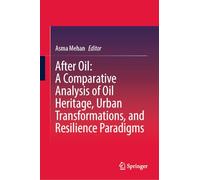 After Oil : A Comparative Analysis of Oil Heritage, Urban Transformations, and Resilience Paradigms