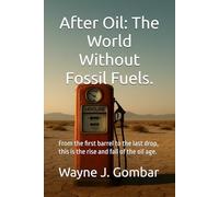 After Oil: The World Without Fossil Fuels.: From the first barrel to the last drop, this is the rise and fall of the oil age.