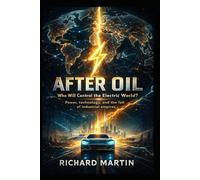 AFTER OIL: Who Will Control the Electric World? Power, technology, and the fall of industrial empires